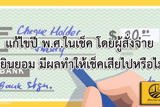 แก้ไขปี พ.ศ.ในเช็ค โดยผู้สั่งจ่ายไม่ยินยอม มีผลทำให้เช็คเสียไปหรือไม่!!