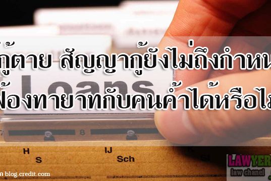 ผู้กู้ตาย สัญญากู้ยังไม่ถึงกำหนดชำระ ฟ้องทายาทกับคนค้ำได้หรือไม่