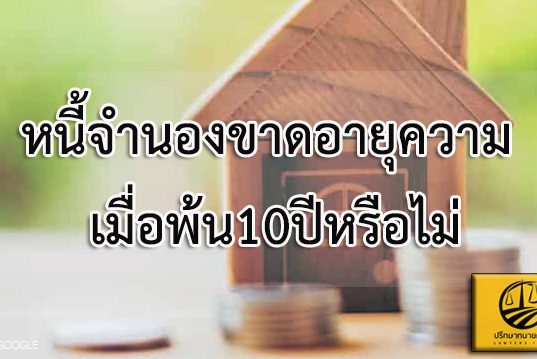 หนี้จำนองขาดอายุความ เมื่อพ้น10ปีหรือไม่