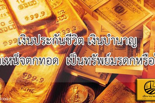 เงินประกันชีวิต เงินบำนาญ-บำเหน็จตกทอด เป็นทรัพย์มรดกหรือไม่