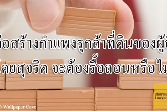 ก่อสร้างกำแพงรุกล้ำที่ดินของผู้อื่นโดยสุจริต จะต้องรื้อถอนหรือไม่