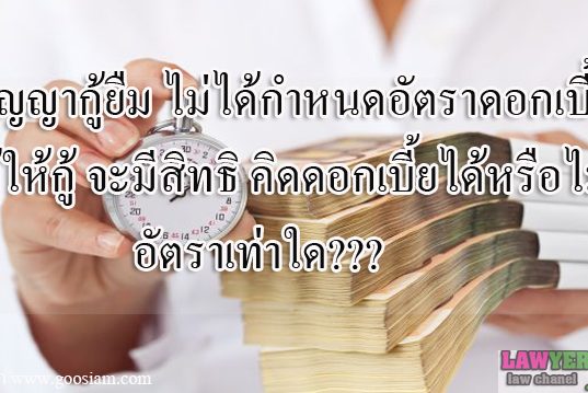 สัญญากู้ยืมไม่ได้กำหนดอัตราดอกเบี้ย ผู้ให้กู้จะมีสิทธิคิดดอกเบี้ยได้หรือไม่ อัตราเท่าใด