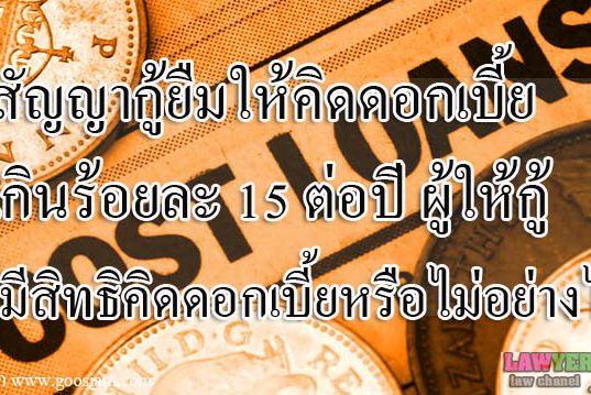 สัญญากู้ยืมให้คิดดอกเบี้ยเกินร้อยละ 15 ต่อปี ผู้ให้กู้มีสิทธิคิดดอกเบี้ยหรือไม่ อย่างไร