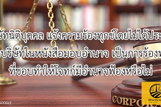 บริษัทนิติบุคคล แจ้งความร้องทุกข์โดยไม่ได้ประทับตราบริษัทในหนังสือมอบอำนาจ เป็นการร้องทุกข์ที่ชอบทำให้โจทก์มีอำนาจฟ้องหรือไม่