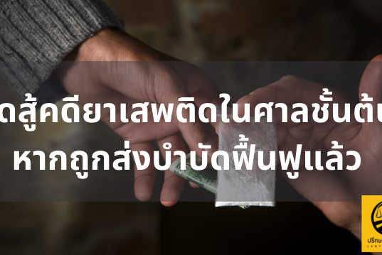 จุดสู้คดียาเสพติดในศาลชั้นต้น หากถูกส่งบำบัดฟื้นฟูแล้ว