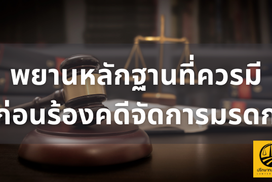พยานหลักฐานที่ควรมีก่อนร้องคดีจัดการมรดก โดยทีมงานทนายกฤษดา