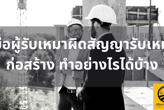 เมื่อผู้รับเหมาผิดสัญญารับเหมาก่อสร้าง ทำอย่างไรได้บ้าง