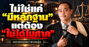 “ไม่ใช่แค่ “มีหลักฐาน” แต่ต้อง “ใช้ได้ในศาล””